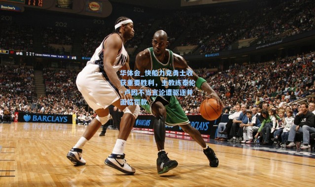 华体会_快船力克勇士收获重要胜利，主教练泰伦·卢因不当言论遭驱逐并面临罚款