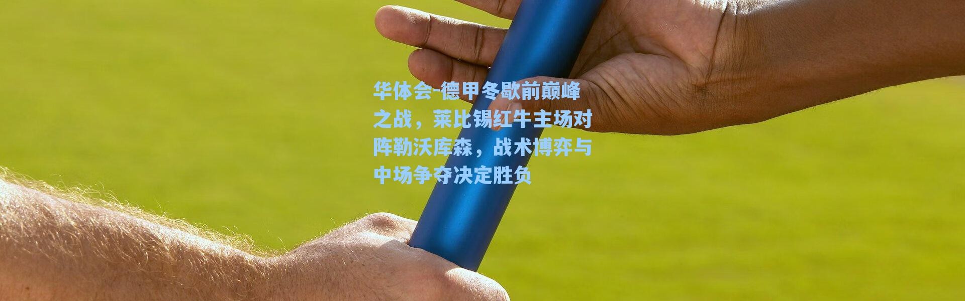 华体会-德甲冬歇前巅峰之战，莱比锡红牛主场对阵勒沃库森，战术博弈与中场争夺决定胜负