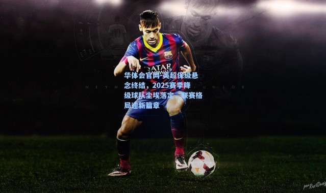 华体会官网-英超保级悬念终结，2025赛季降级球队尘埃落定，联赛格局迎新篇章