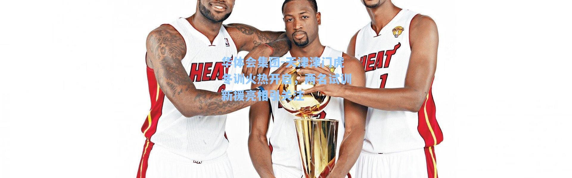 华体会集团-天津津门虎冬训火热开启，两名试训新援亮相引关注