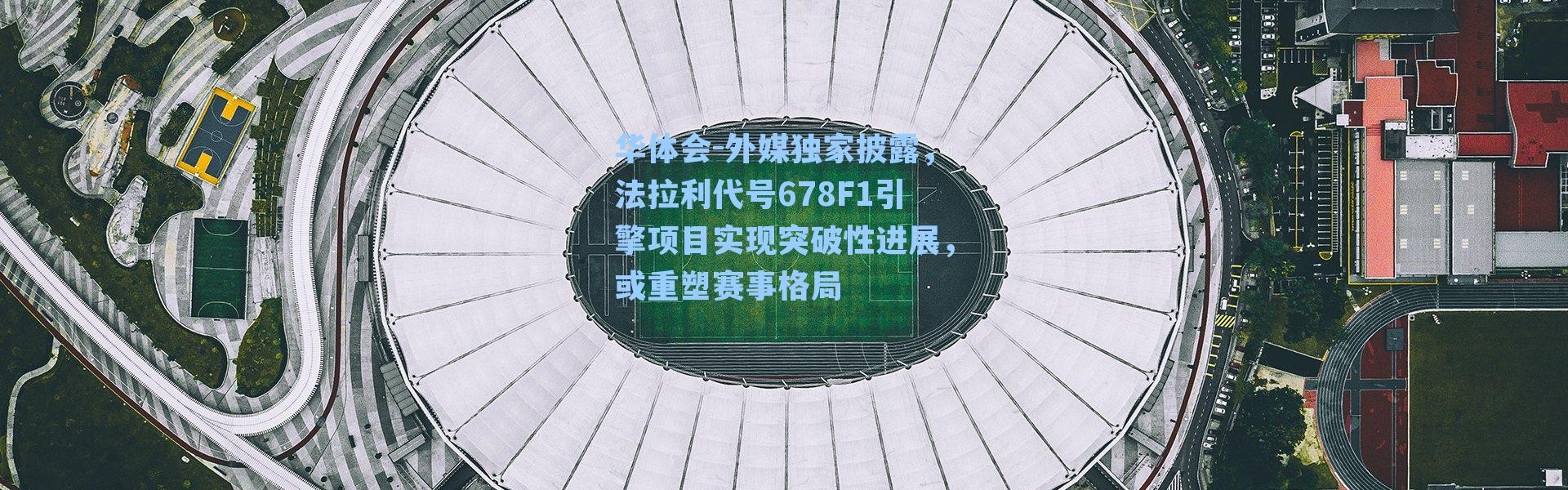 华体会-外媒独家披露，法拉利代号678F1引擎项目实现突破性进展，或重塑赛事格局