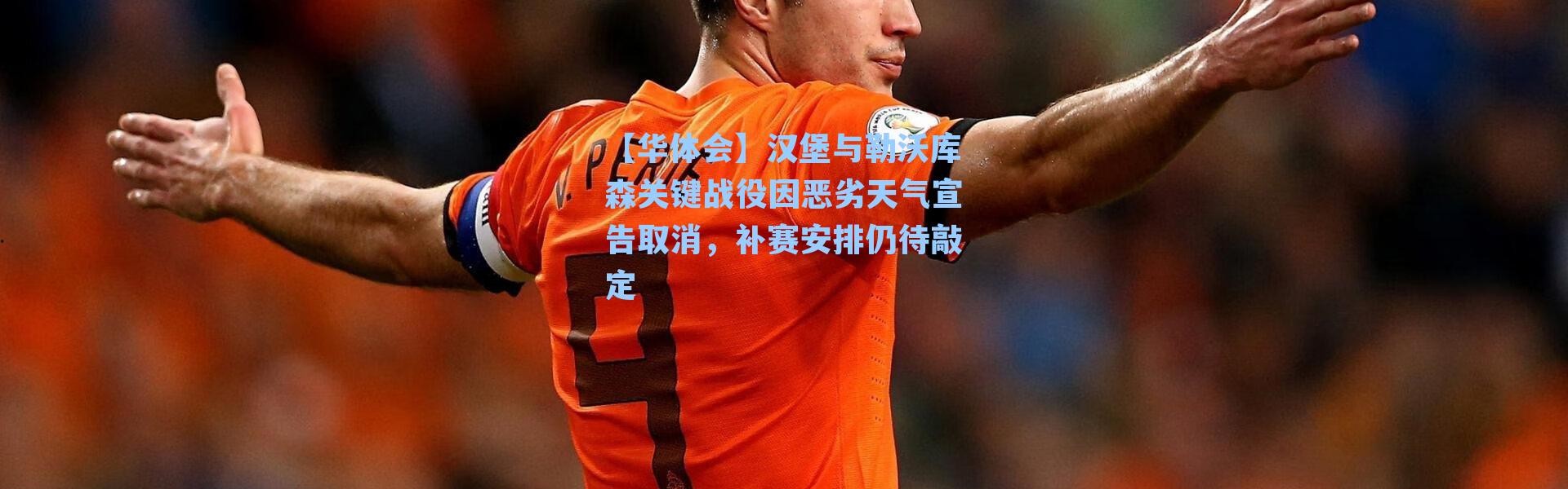 【华体会】汉堡与勒沃库森关键战役因恶劣天气宣告取消，补赛安排仍待敲定