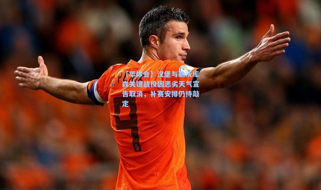 【华体会】汉堡与勒沃库森关键战役因恶劣天气宣告取消，补赛安排仍待敲定