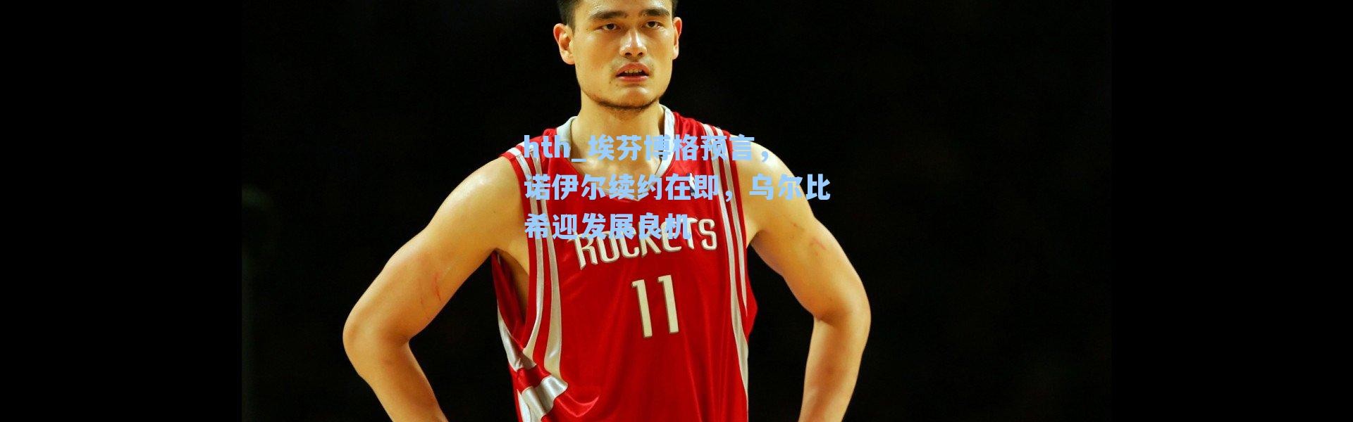 hth_埃芬博格预言，诺伊尔续约在即，乌尔比希迎发展良机