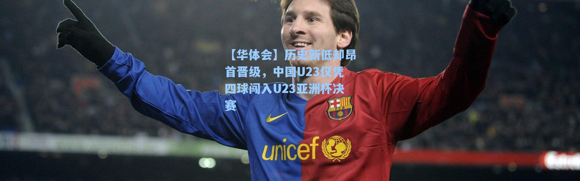 【华体会】历史新低却昂首晋级，中国U23仅凭四球闯入U23亚洲杯决赛