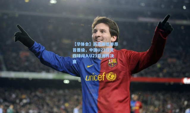 【华体会】历史新低却昂首晋级，中国U23仅凭四球闯入U23亚洲杯决赛