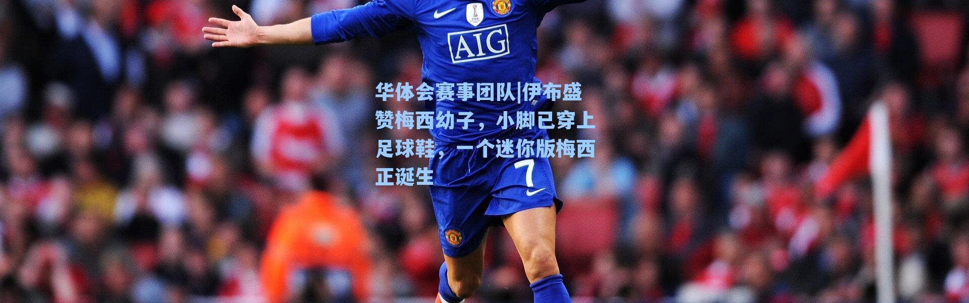 华体会赛事团队|伊布盛赞梅西幼子，小脚已穿上足球鞋，一个迷你版梅西正诞生
