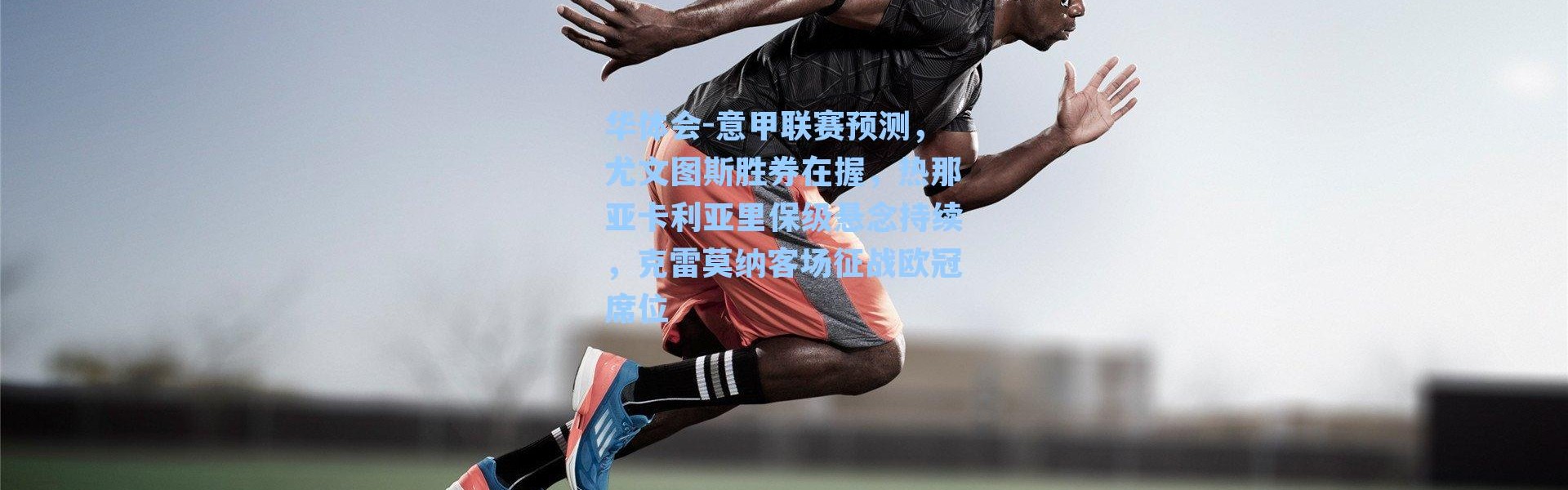 华体会-意甲联赛预测，尤文图斯胜券在握，热那亚卡利亚里保级悬念持续，克雷莫纳客场征战欧冠席位