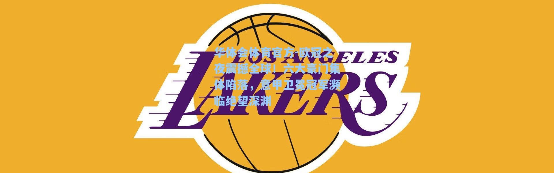 华体会体育官方-欧冠之夜震撼全球！六大豪门集体陷落，意甲卫冕冠军濒临绝望深渊