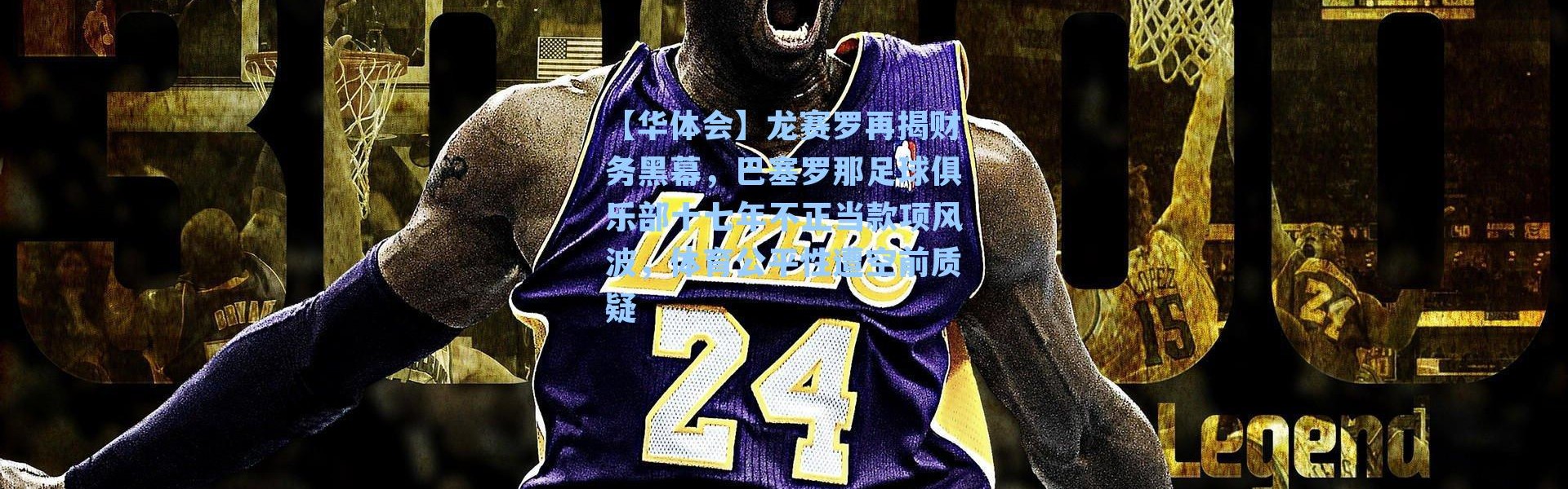 【华体会】龙赛罗再揭财务黑幕，巴塞罗那足球俱乐部十七年不正当款项风波，体育公平性遭空前质疑