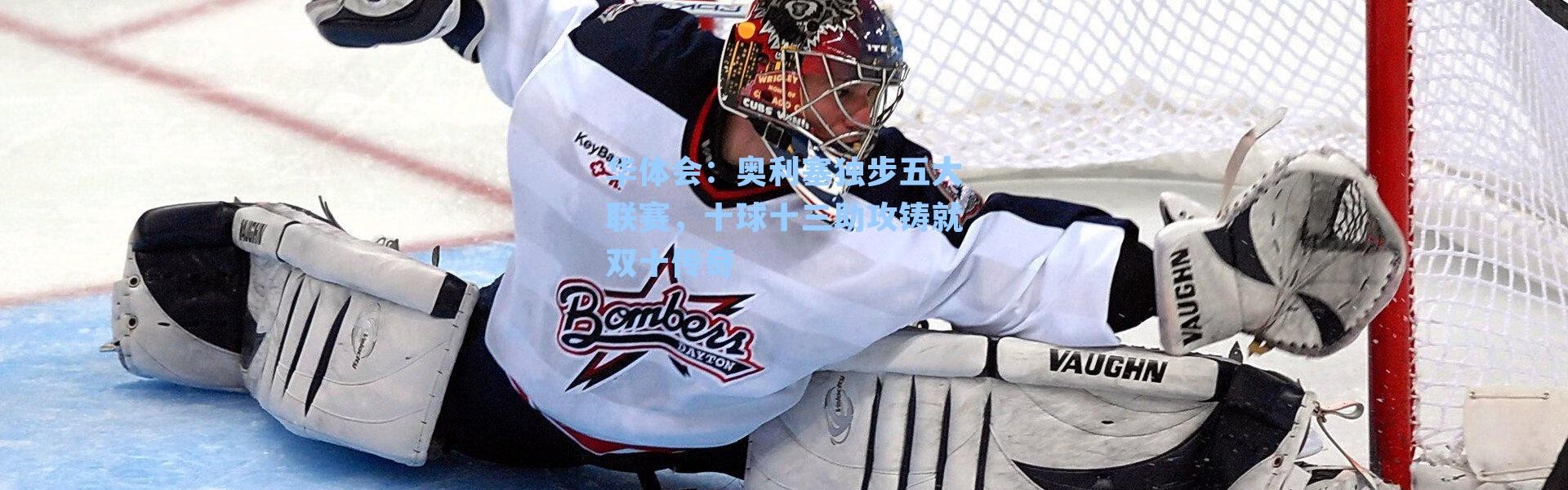 华体会：奥利塞独步五大联赛，十球十三助攻铸就双十传奇