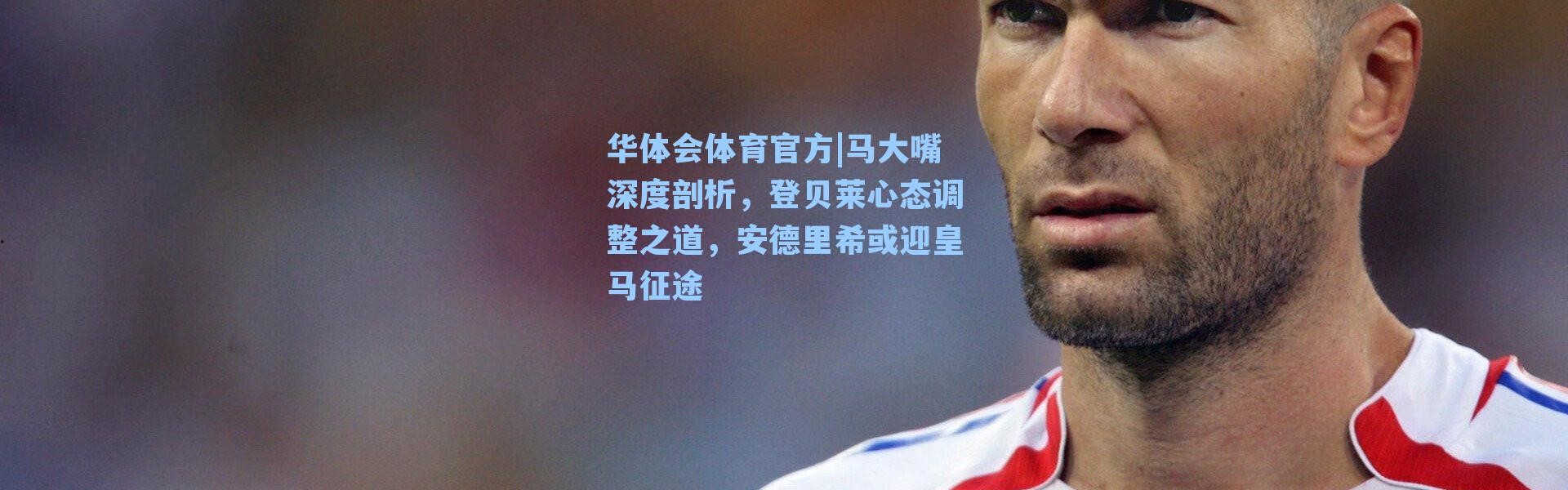华体会体育官方|马大嘴深度剖析，登贝莱心态调整之道，安德里希或迎皇马征途