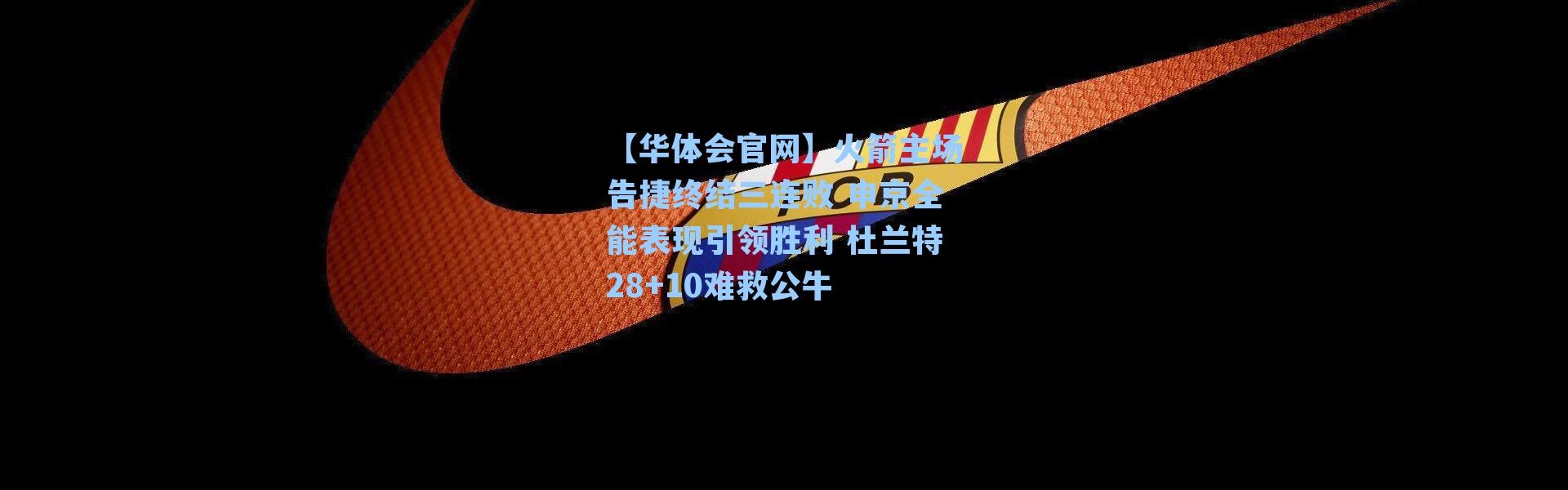 【华体会官网】火箭主场告捷终结三连败 申京全能表现引领胜利 杜兰特28+10难救公牛