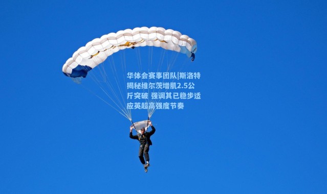 华体会赛事团队|斯洛特揭秘维尔茨增肌2.5公斤突破 强调其已稳步适应英超高强度节奏