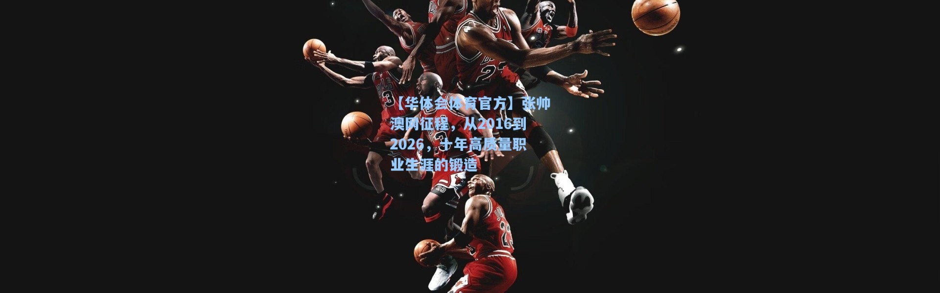 【华体会体育官方】张帅澳网征程，从2016到2026，十年高质量职业生涯的锻造