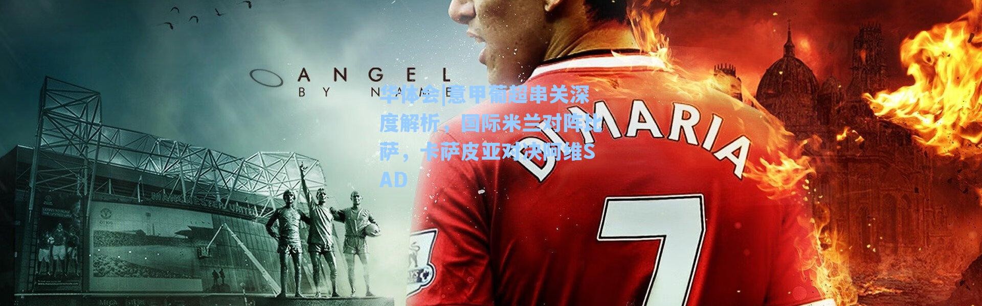 华体会|意甲葡超串关深度解析，国际米兰对阵比萨，卡萨皮亚对决阿维SAD
