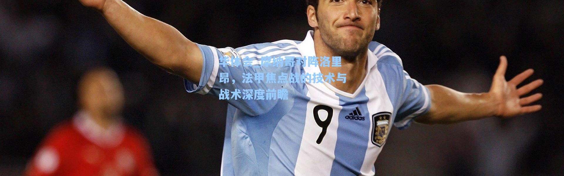 华体会_摩纳哥对阵洛里昂，法甲焦点战的技术与战术深度前瞻