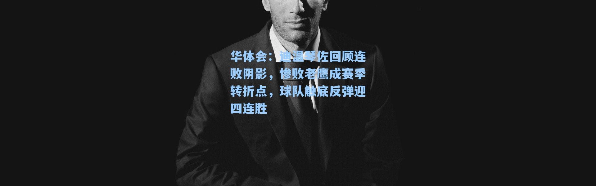 华体会：迪温琴佐回顾连败阴影，惨败老鹰成赛季转折点，球队触底反弹迎四连胜