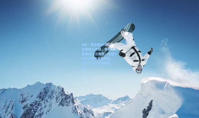 hth：莱纳德35分5篮板统治攻防，快船击退黄蜂收获三连胜；哈登32分10助攻全能引领，鲍尔25+9+5难挽败局