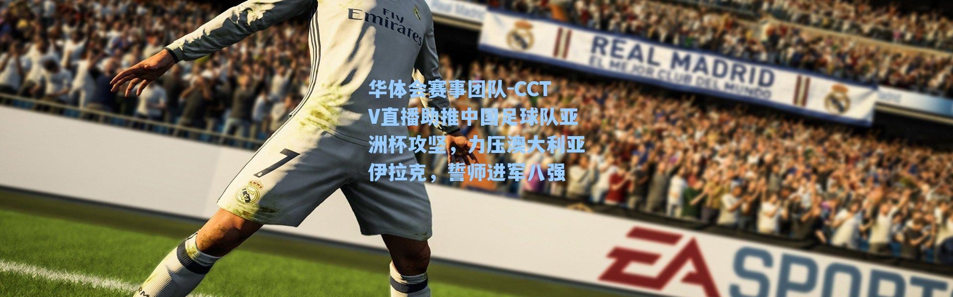 华体会赛事团队-CCTV直播助推中国足球队亚洲杯攻坚，力压澳大利亚伊拉克，誓师进军八强