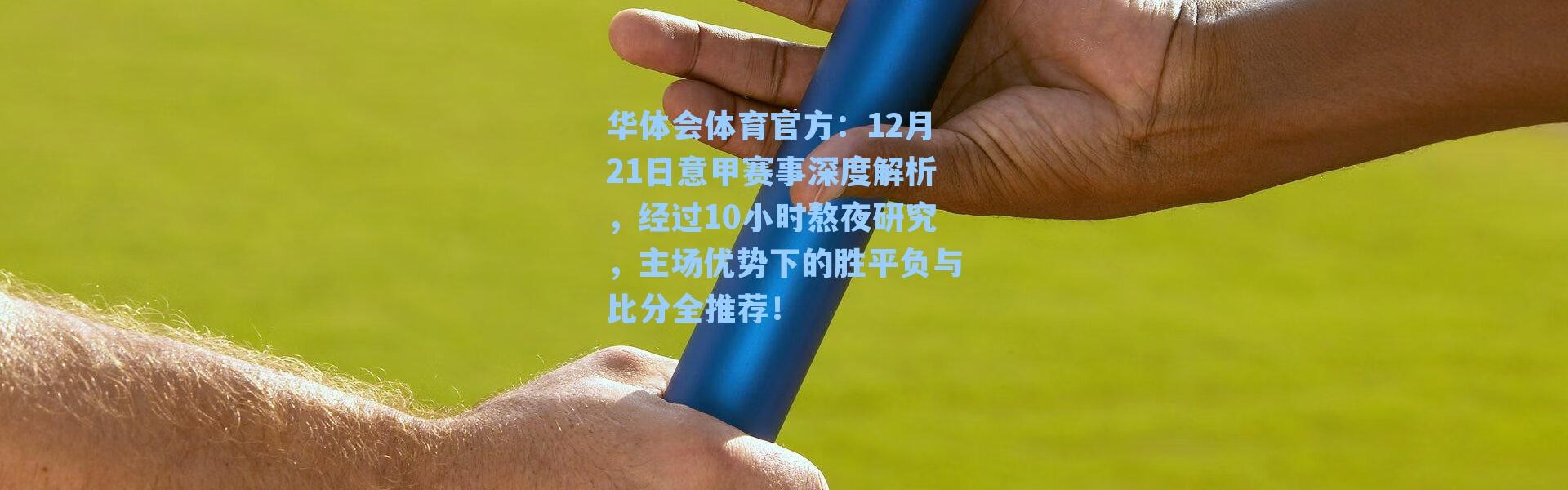 华体会体育官方：12月21日意甲赛事深度解析，经过10小时熬夜研究，主场优势下的胜平负与比分全推荐！