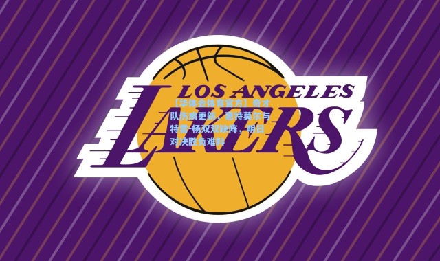 【华体会体育官方】奇才队伤病更新，惠特莫尔与特雷-杨双双缺阵，明日对决胜负难料