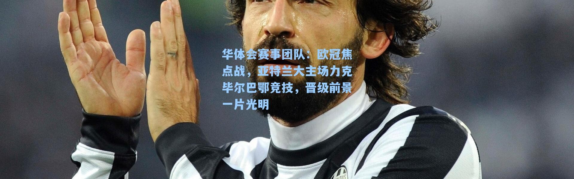 华体会赛事团队：欧冠焦点战，亚特兰大主场力克毕尔巴鄂竞技，晋级前景一片光明