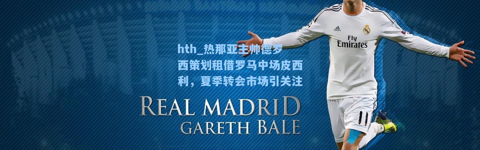 hth_热那亚主帅德罗西策划租借罗马中场皮西利，夏季转会市场引关注