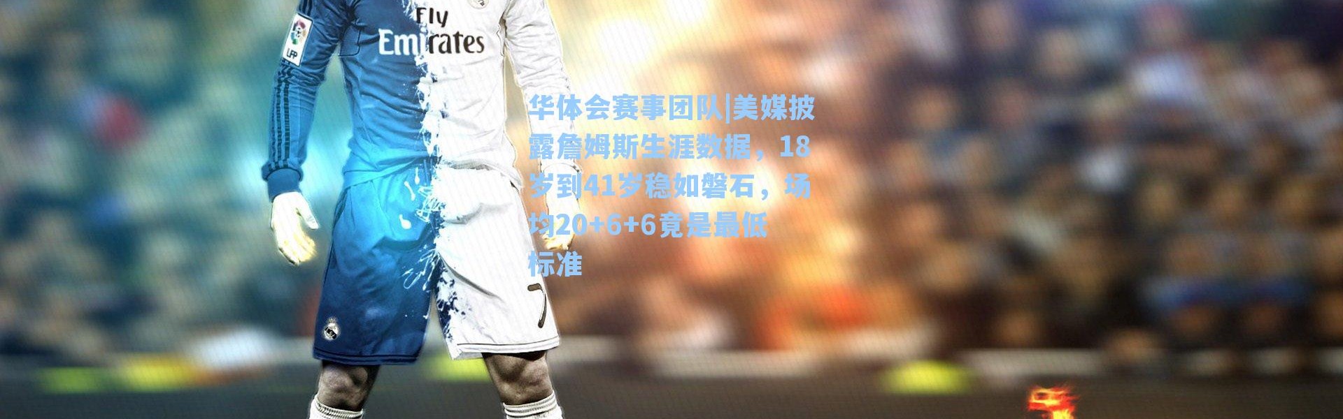 华体会赛事团队|美媒披露詹姆斯生涯数据，18岁到41岁稳如磐石，场均20+6+6竟是最低标准