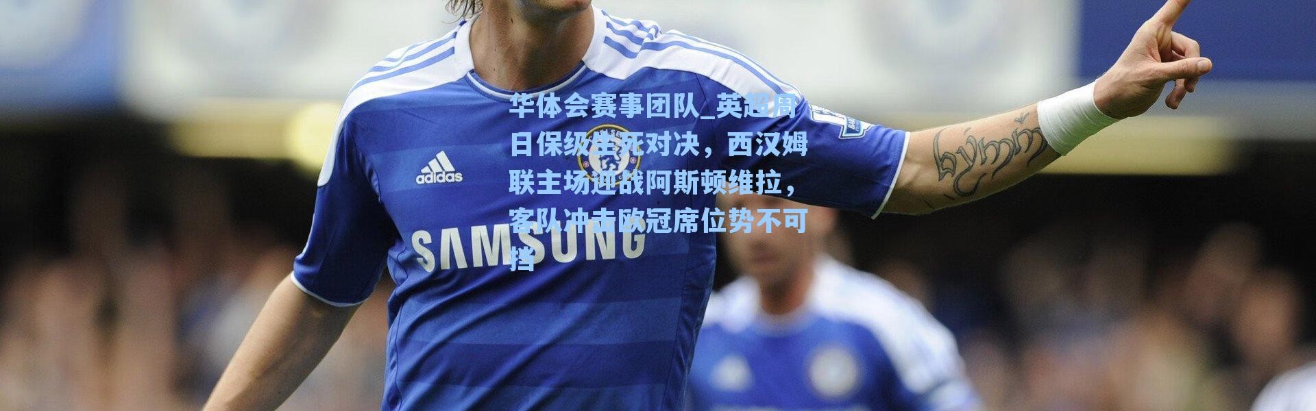 华体会赛事团队_英超周日保级生死对决，西汉姆联主场迎战阿斯顿维拉，客队冲击欧冠席位势不可挡