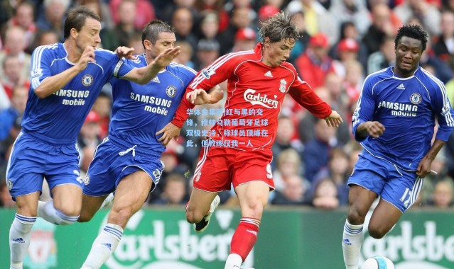 华体会集团|红与黑的交锋，穆帅勾勒葡萄牙足球双极史诗，称球员顶峰在此，但教练仅我一人