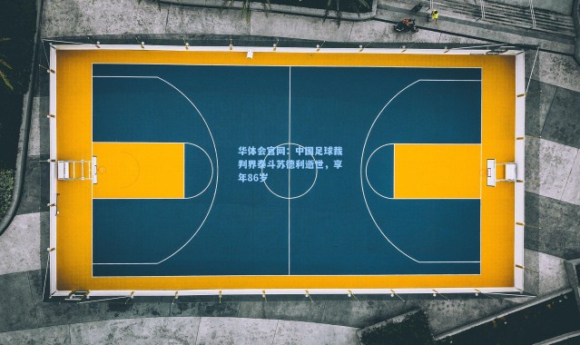 华体会官网：中国足球裁判界泰斗苏德利逝世，享年86岁