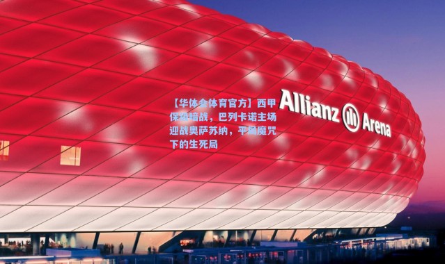 【华体会体育官方】西甲保级暗战，巴列卡诺主场迎战奥萨苏纳，平局魔咒下的生死局