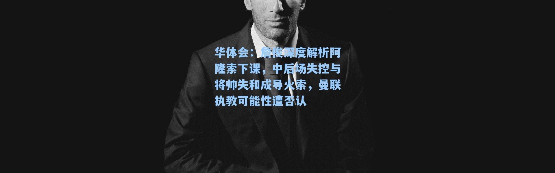 华体会：詹俊深度解析阿隆索下课，中后场失控与将帅失和成导火索，曼联执教可能性遭否认