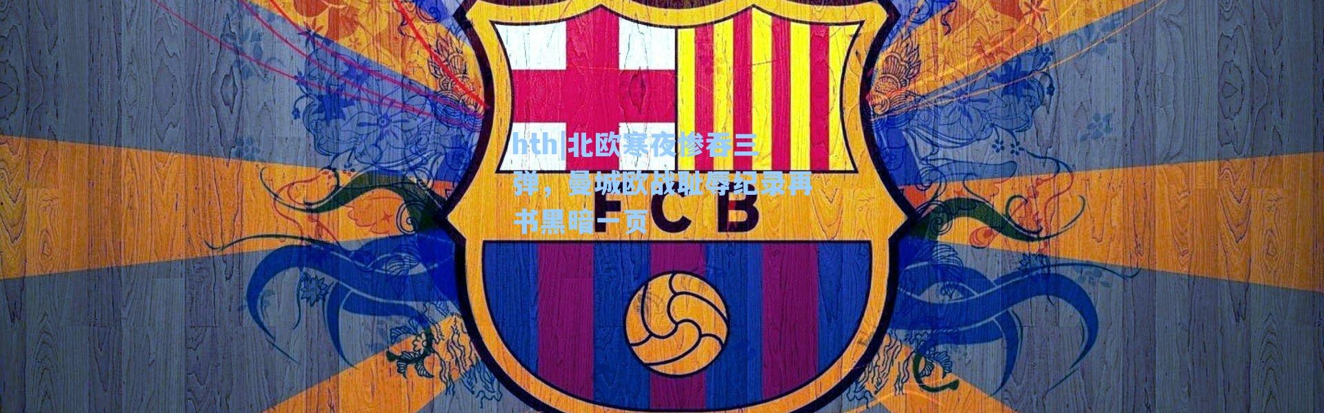 hth|北欧寒夜惨吞三弹，曼城欧战耻辱纪录再书黑暗一页