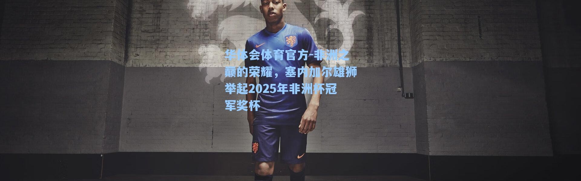 华体会体育官方-非洲之巅的荣耀，塞内加尔雄狮举起2025年非洲杯冠军奖杯