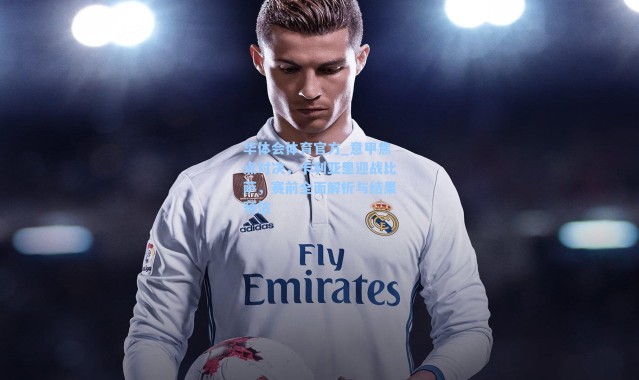 华体会体育官方_意甲焦点对决，卡利亚里迎战比萨，赛前全面解析与结果预估