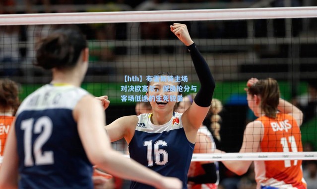 【hth】布雷斯特主场对决欧塞尔，保级抢分与客场低迷的生死较量