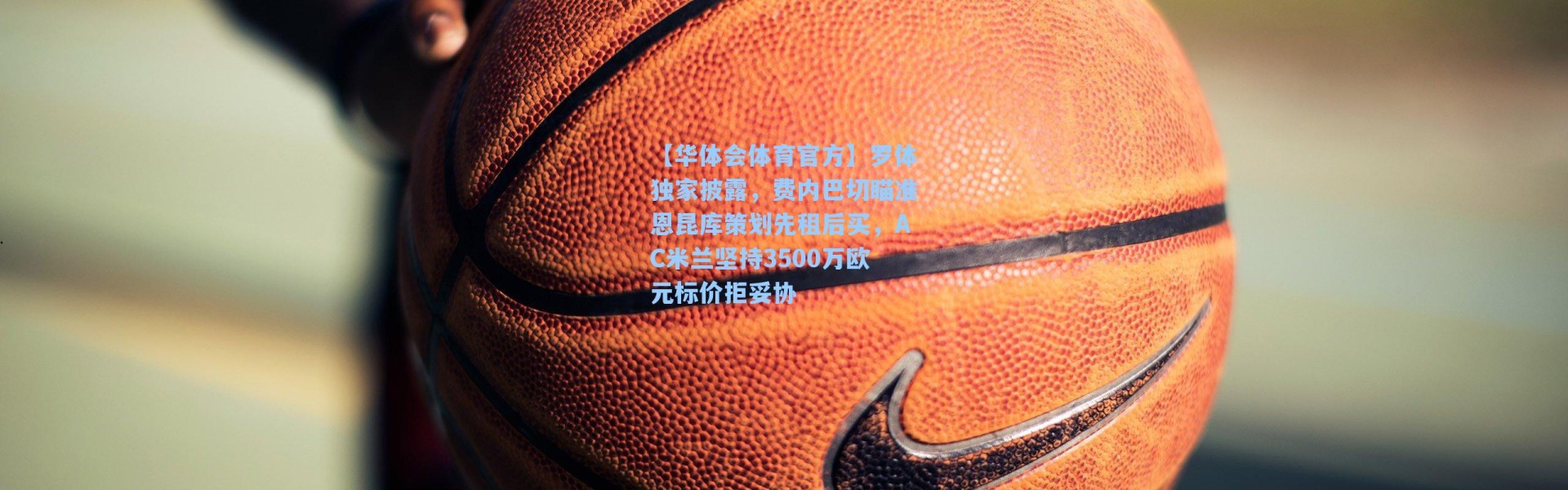 【华体会体育官方】罗体独家披露，费内巴切瞄准恩昆库策划先租后买，AC米兰坚持3500万欧元标价拒妥协