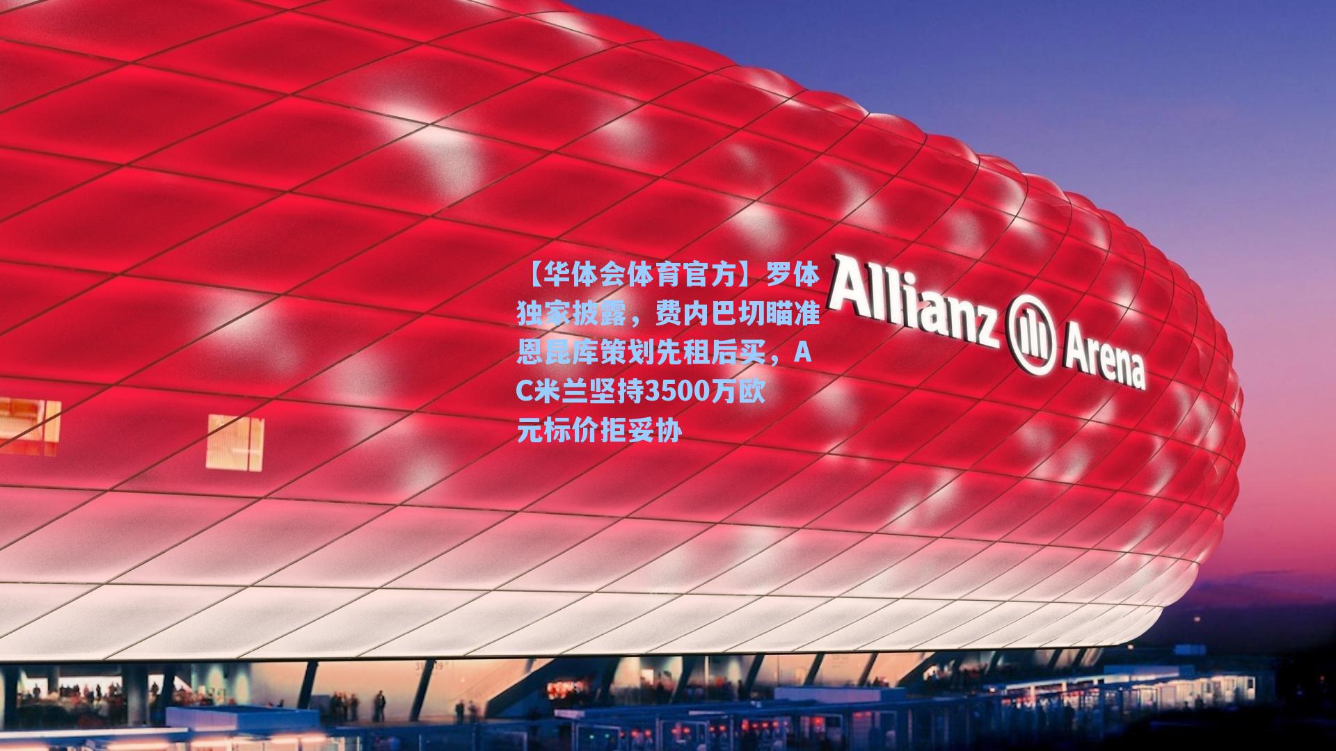 罗体独家披露，费内巴切瞄准恩昆库策划先租后买，AC米兰坚持3500万欧元标价拒妥协