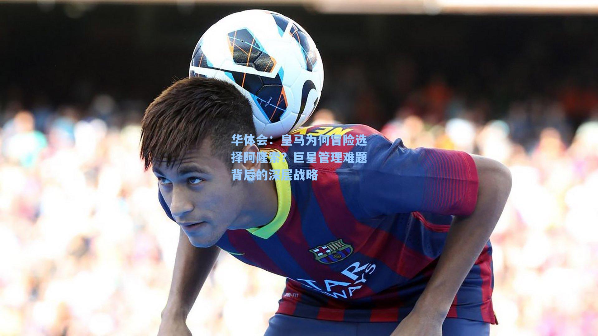 皇马为何冒险选择阿隆索？巨星管理难题背后的深层战略