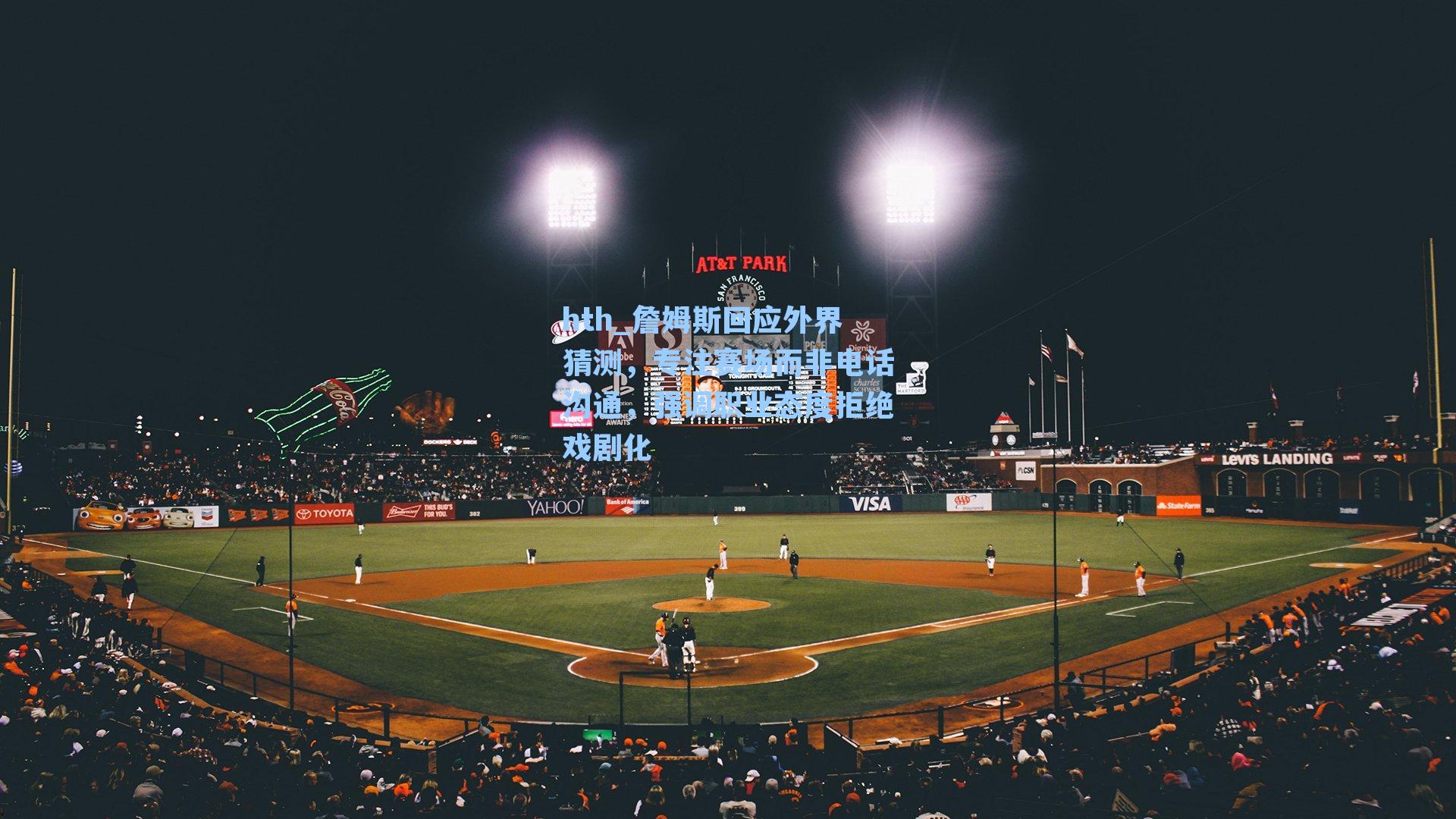 詹姆斯回应外界猜测,专注赛场而非电话沟通,强调职业态度拒绝戏剧化