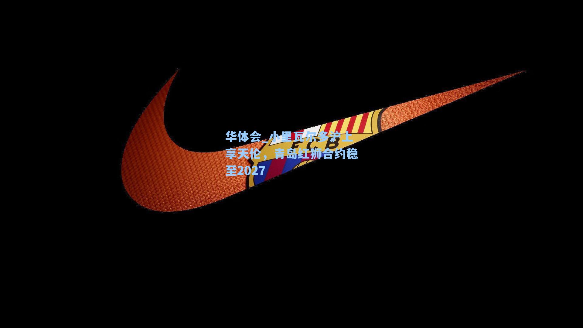 小里瓦尔多沪上享天伦，青岛红狮合约稳至2027