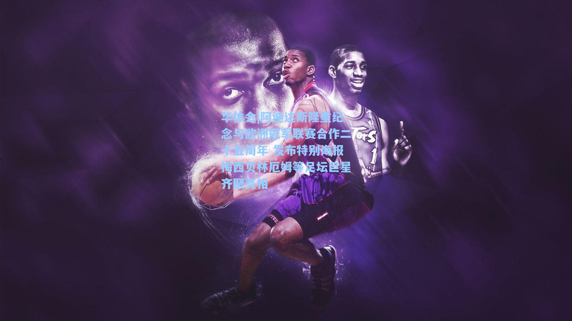 阿迪达斯隆重纪念与欧洲冠军联赛合作二十五周年 发布特别海报梅西贝林厄姆等足坛巨星齐聚亮相