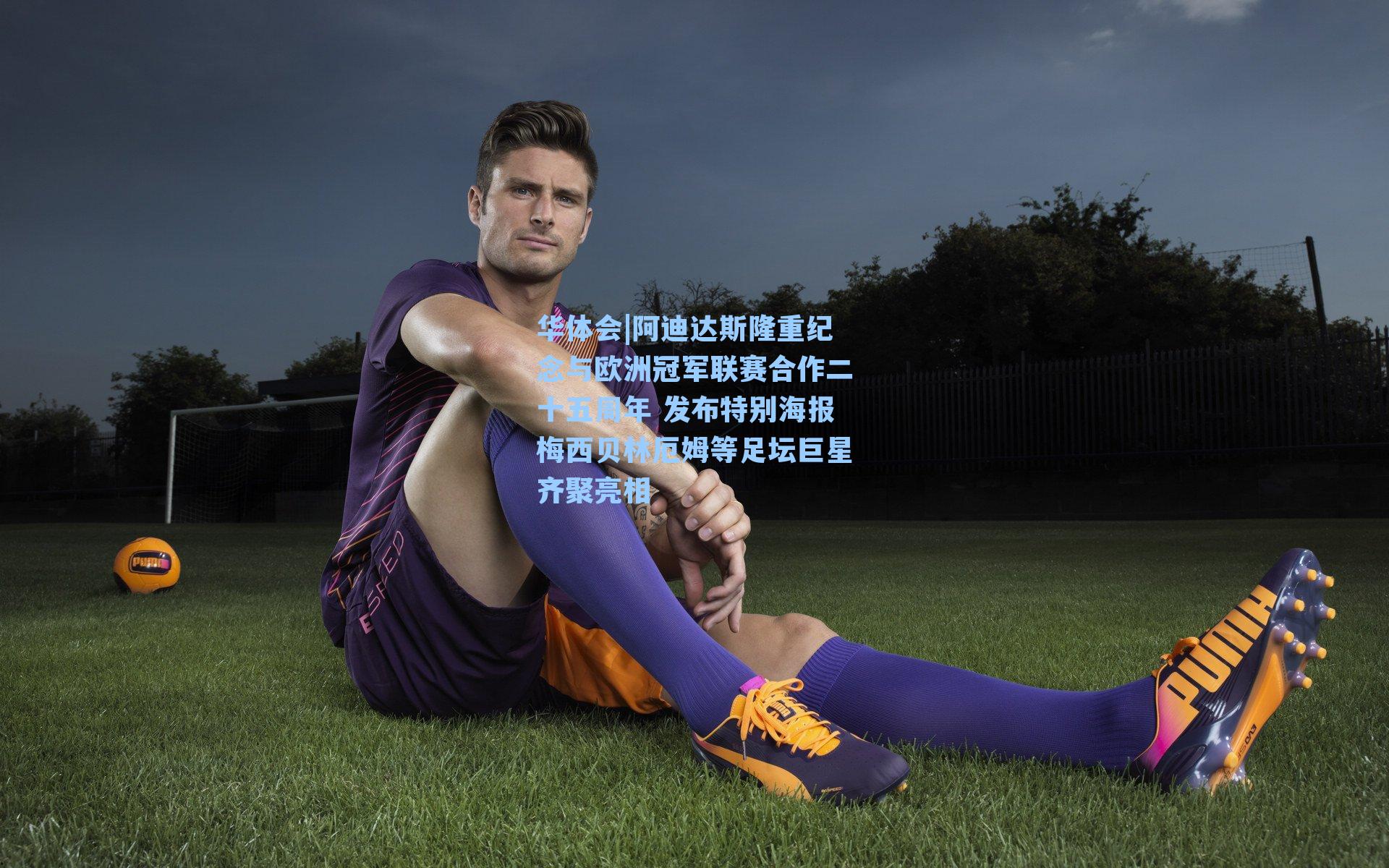 阿迪达斯隆重纪念与欧洲冠军联赛合作二十五周年 发布特别海报梅西贝林厄姆等足坛巨星齐聚亮相