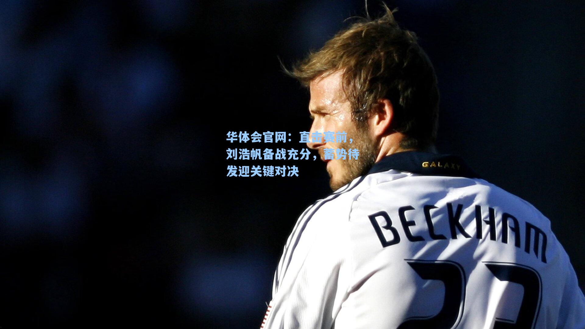 直击赛前,刘浩帆备战充分,蓄势待发迎关键对决