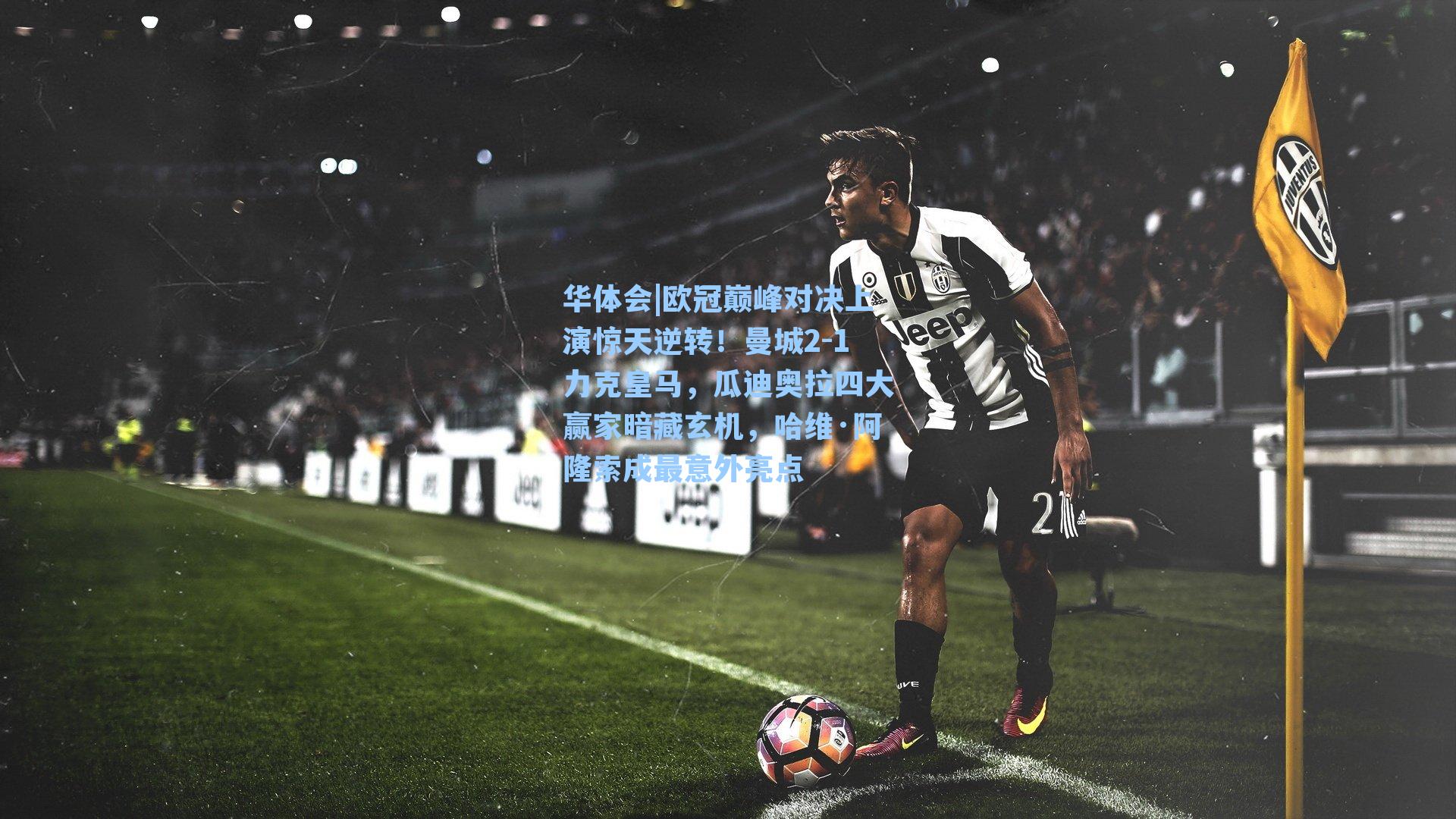 欧冠巅峰对决上演惊天逆转！曼城2-1力克皇马，瓜迪奥拉四大赢家暗藏玄机，哈维·阿隆索成最意外亮点